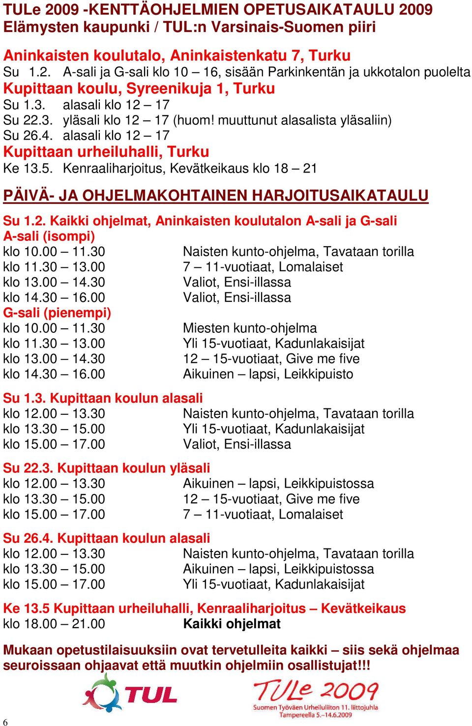 Kenraaliharjoitus, Kevätkeikaus klo 18 21 PÄIVÄ- JA OHJELMAKOHTAINEN HARJOITUSAIKATAULU Su 1.2. Kaikki ohjelmat, Aninkaisten koulutalon A-sali ja G-sali A-sali (isompi) klo 10.00 11.