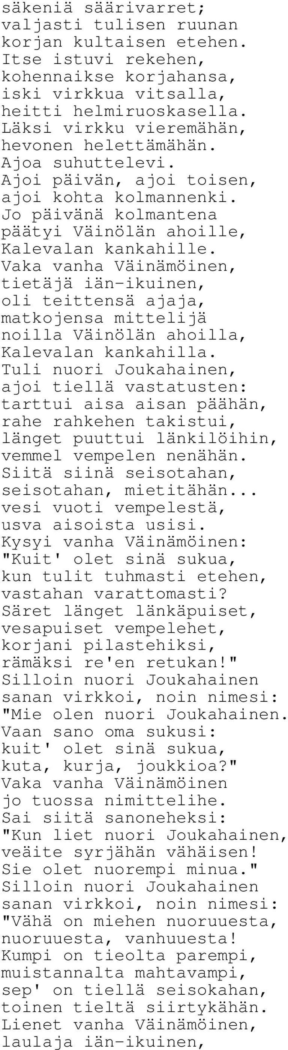 Vaka vanha Väinämöinen, tietäjä iän-ikuinen, oli teittensä ajaja, matkojensa mittelijä noilla Väinölän ahoilla, Kalevalan kankahilla.
