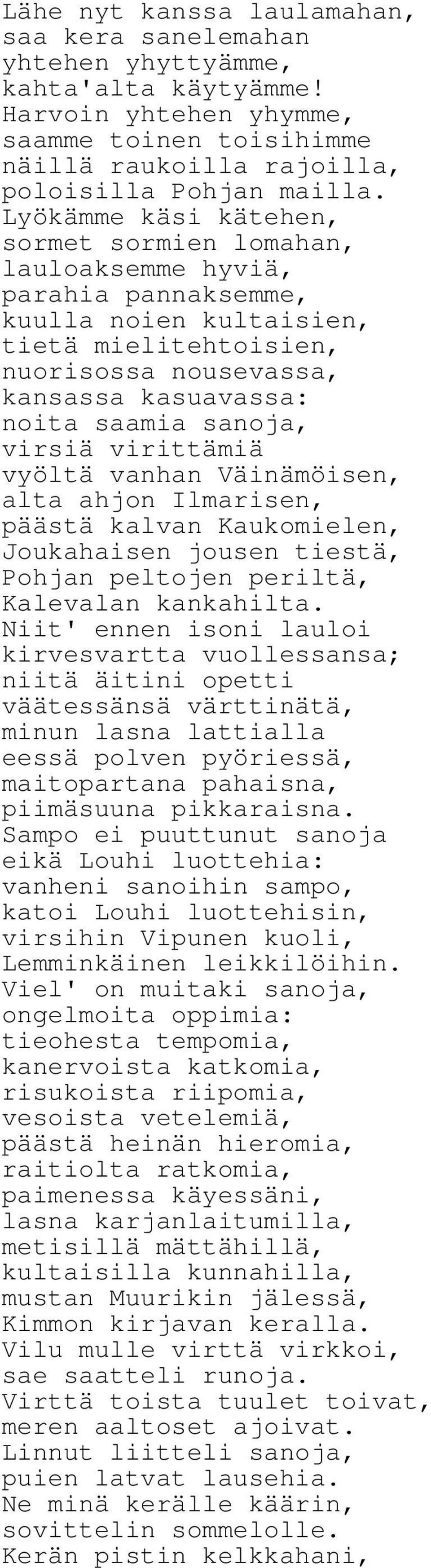 sanoja, virsiä virittämiä vyöltä vanhan Väinämöisen, alta ahjon Ilmarisen, päästä kalvan Kaukomielen, Joukahaisen jousen tiestä, Pohjan peltojen periltä, Kalevalan kankahilta.