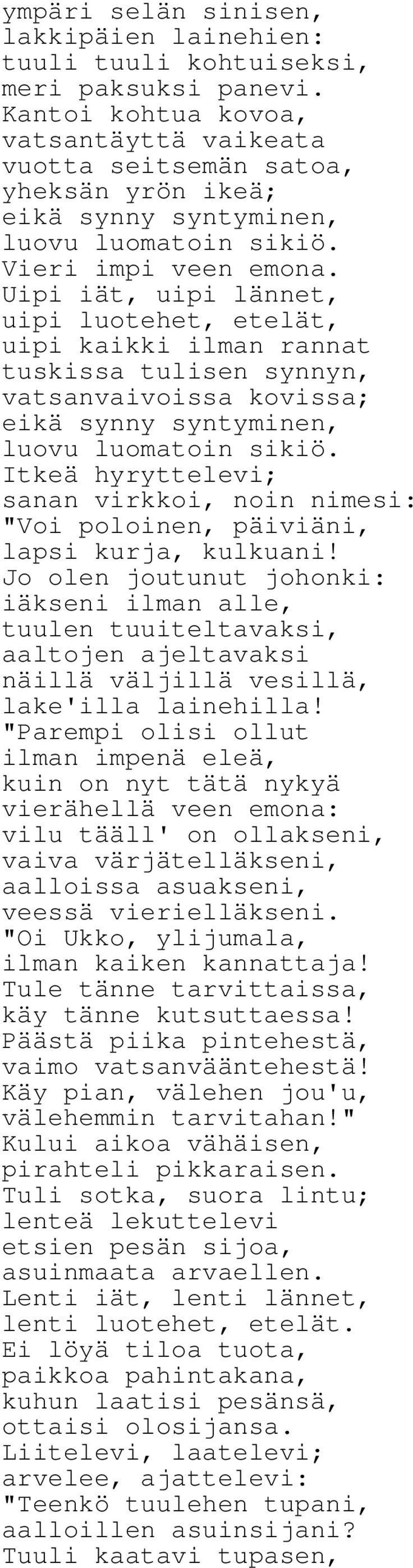 Uipi iät, uipi lännet, uipi luotehet, etelät, uipi kaikki ilman rannat tuskissa tulisen synnyn, vatsanvaivoissa kovissa; eikä synny syntyminen, luovu luomatoin sikiö.