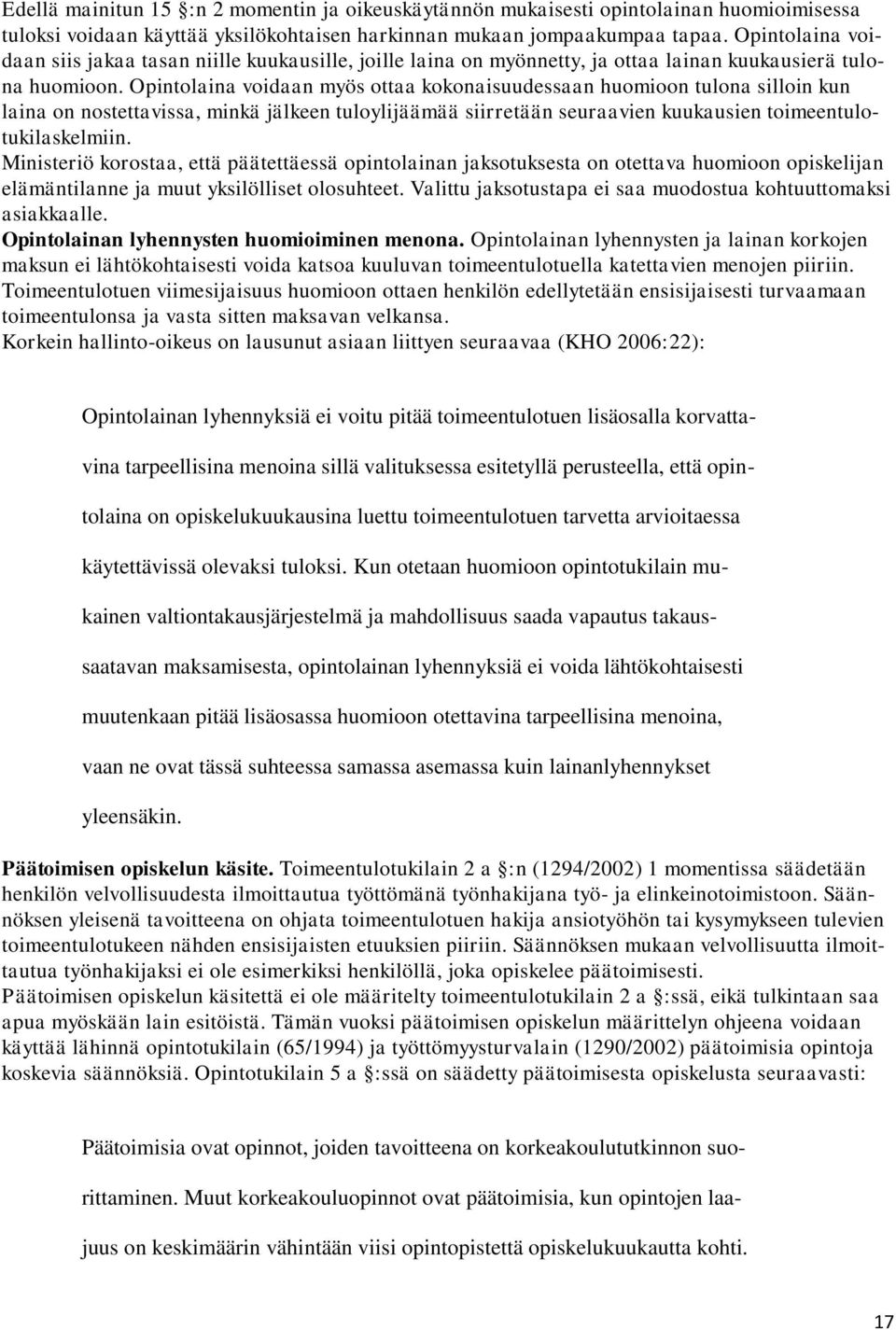 Opintolaina voidaan myös ottaa kokonaisuudessaan huomioon tulona silloin kun laina on nostettavissa, minkä jälkeen tuloylijäämää siirretään seuraavien kuukausien toimeentulotukilaskelmiin.