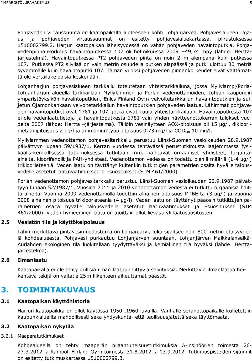 Pohjavedenpinnankorkeus havaintoputkessa 107 oli helmikuussa 2009 +49,74 mpy (lähde: Herttajärjestelmä). Havaintoputkessa P2 pohjaveden pinta on noin 2 m alempana kuin putkessa 107.