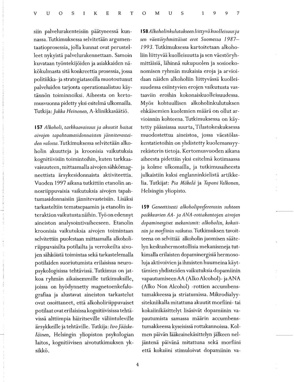Aiheesta on kertomusvuonna pidetty yksi esitelmä ulkomailla. Tutkija: Jukka Heinonen, A-klinikkasäätiö.