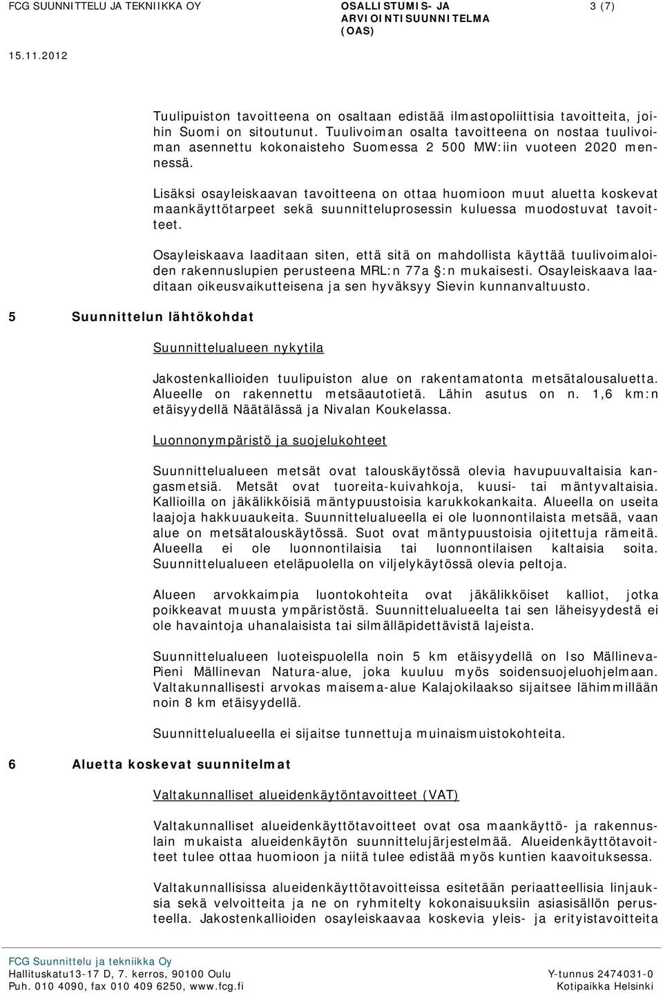 Lisäksi osayleiskaavan tavoitteena on ottaa huomioon muut aluetta koskevat maankäyttötarpeet sekä suunnitteluprosessin kuluessa muodostuvat tavoitteet.