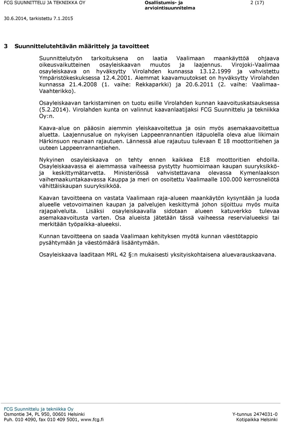 vaihe: Rekkaparkki) ja 20.6.2011 (2. vaihe: Vaalimaa- Vaahterikk). Osayleiskaavan tarkistaminen n tutu esille Virlahden kunnan kaavituskatsauksessa (5.2.2014).