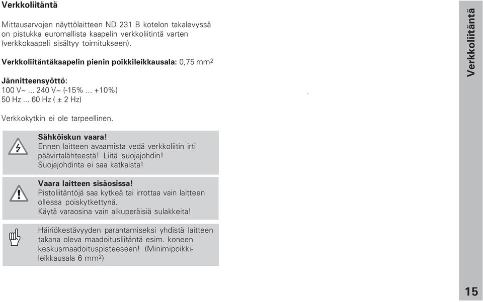 Ennen laitteen avaamista vedä verkkoliitin irti päävirtalähteestä! Liitä suojajohdin! Suojajohdinta ei saa katkaista! Vaara laitteen sisäosissa!
