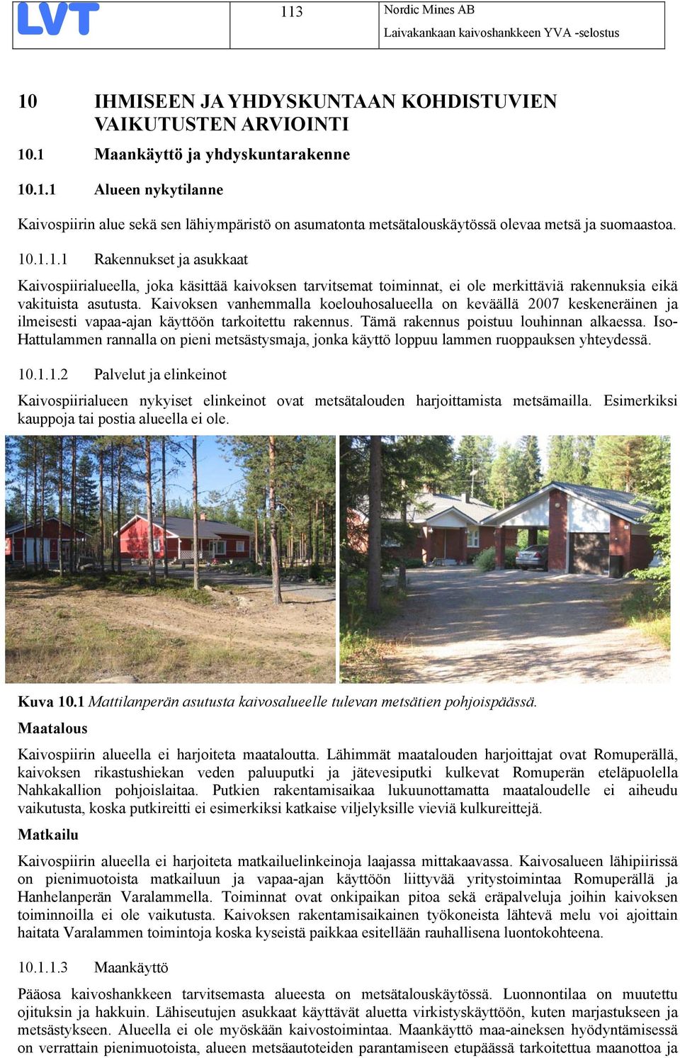 Kaivoksen vanhemmalla koelouhosalueella on keväällä 2007 keskeneräinen ja ilmeisesti vapaa-ajan käyttöön tarkoitettu rakennus. Tämä rakennus poistuu louhinnan alkaessa.