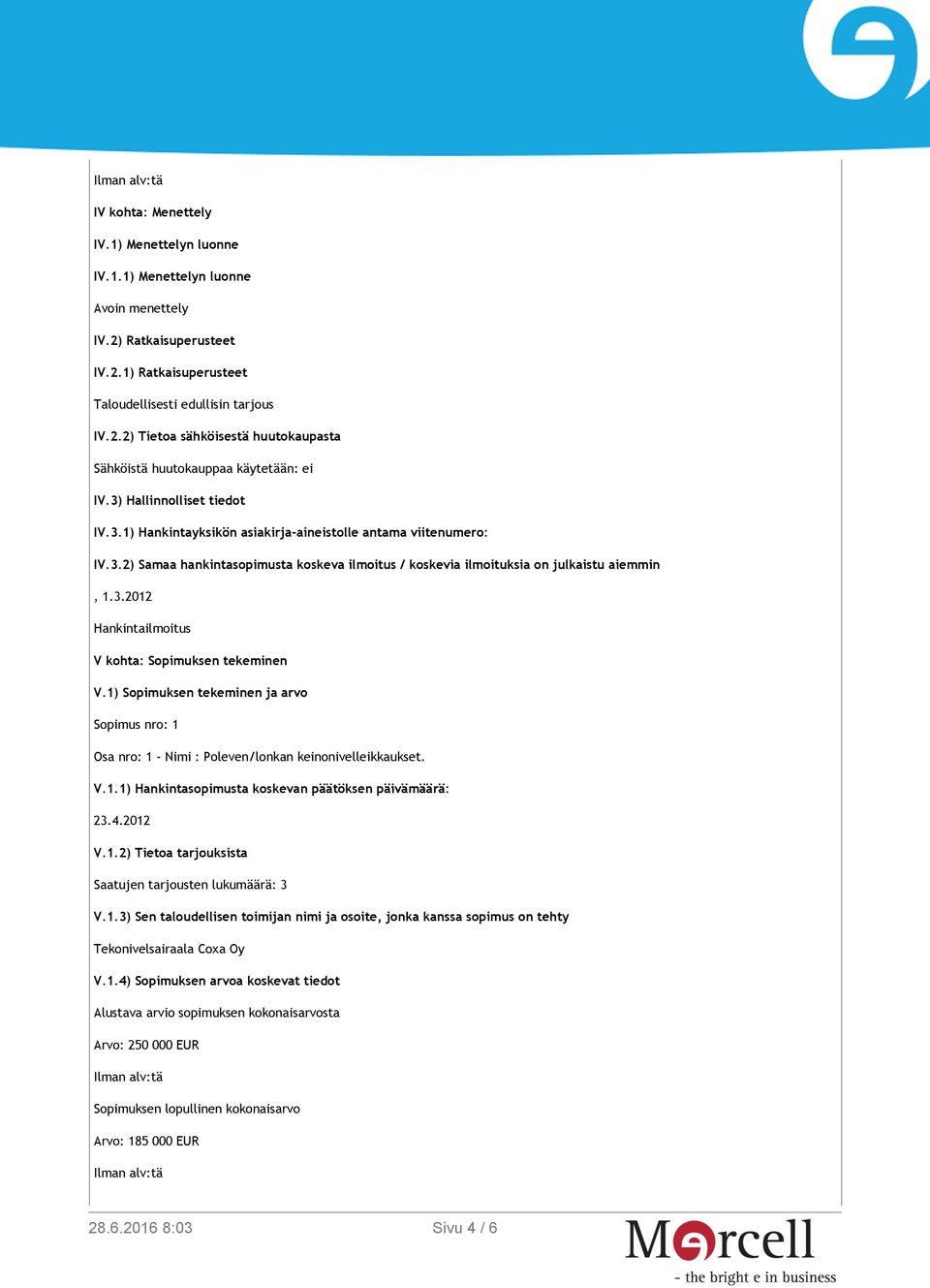 1) Sopimuksen tekeminen ja arvo Sopimus nro: 1 Osa nro: 1 - Nimi : Poleven/lonkan keinonivelleikkaukset. Saatujen tarjousten lukumäärä: 3 Tekonivelsairaala Coxa Oy V.1.4) Sopimuksen arvoa koskevat tiedot Alustava arvio sopimuksen kokonaisarvosta Arvo: 250 000 EUR Sopimuksen lopullinen kokonaisarvo Arvo: 185 000 EUR Sivu 4 / 6