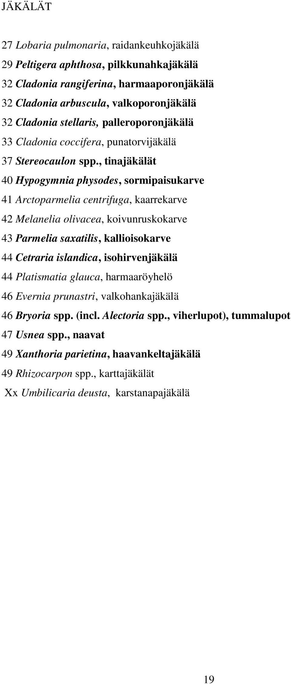 , tinajäkälät 40 Hypogymnia physodes, sormipaisukarve 41 Arctoparmelia centrifuga, kaarrekarve 42 Melanelia olivacea, koivunruskokarve 43 Parmelia saxatilis, kallioisokarve 44 Cetraria