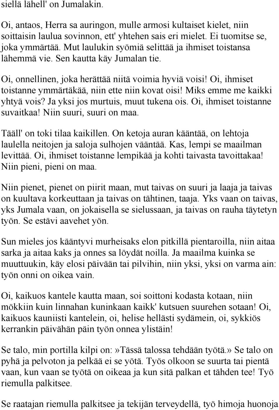 Oi, ihmiset toistanne ymmärtäkää, niin ette niin kovat oisi! Miks emme me kaikki yhtyä vois? Ja yksi jos murtuis, muut tukena ois. Oi, ihmiset toistanne suvaitkaa! Niin suuri, suuri on maa.