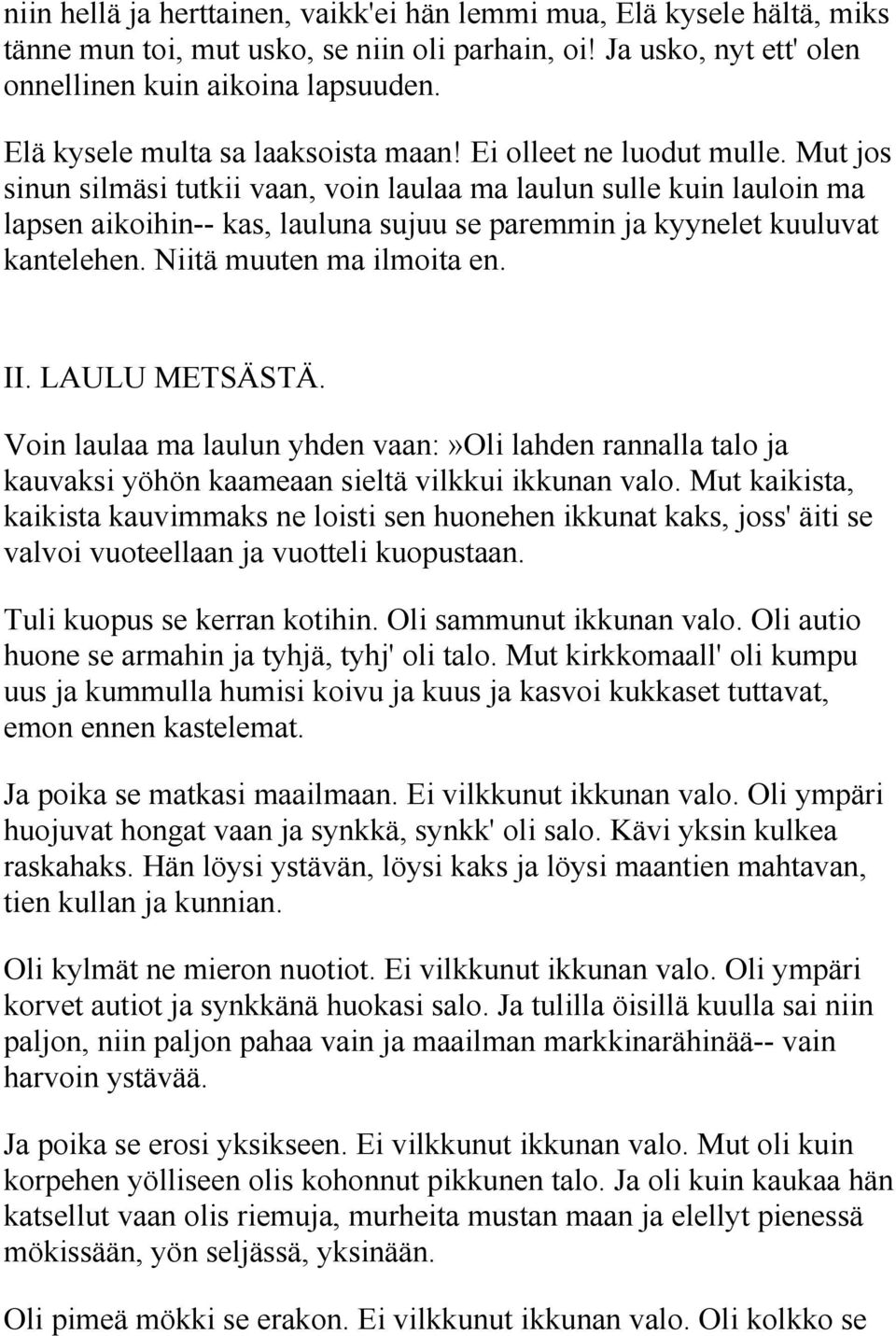 Mut jos sinun silmäsi tutkii vaan, voin laulaa ma laulun sulle kuin lauloin ma lapsen aikoihin-- kas, lauluna sujuu se paremmin ja kyynelet kuuluvat kantelehen. Niitä muuten ma ilmoita en. II.