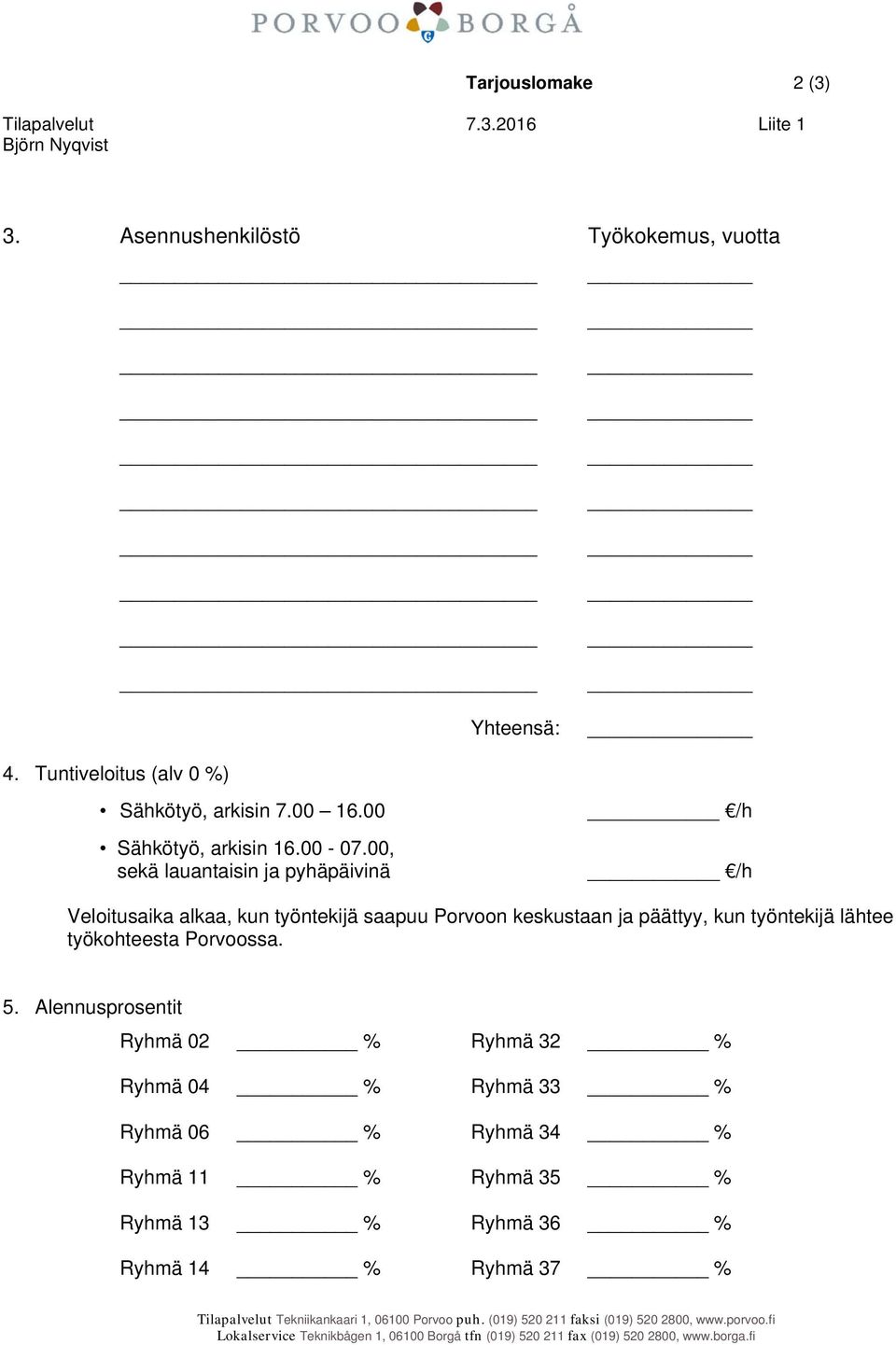 00, sekä lauantaisin ja pyhäpäivinä /h /h Veloitusaika alkaa, kun työntekijä saapuu Porvoon keskustaan ja päättyy, kun työntekijä lähtee työkohteesta Porvoossa. 5.