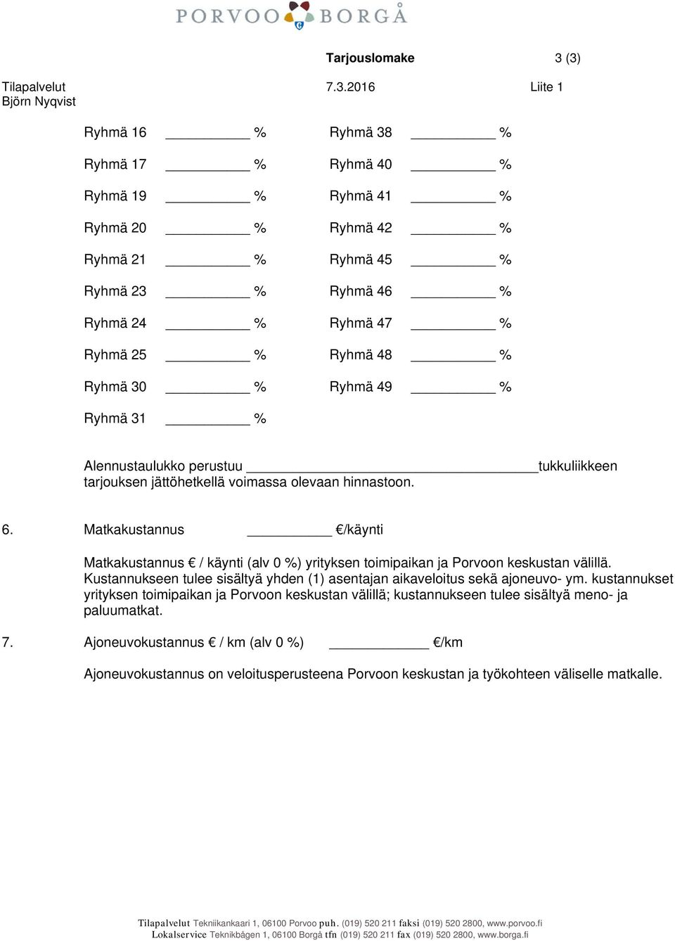 Matkakustannus /käynti Matkakustannus / käynti (alv 0 %) yrityksen toimipaikan ja Porvoon keskustan välillä. Kustannukseen tulee sisältyä yhden (1) asentajan aikaveloitus sekä ajoneuvo- ym.