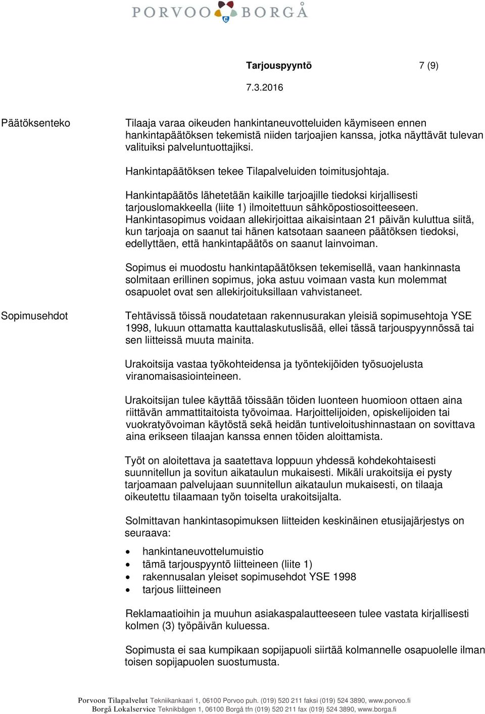 Hankintapäätös lähetetään kaikille tarjoajille tiedoksi kirjallisesti tarjouslomakkeella (liite 1) ilmoitettuun sähköpostiosoitteeseen.