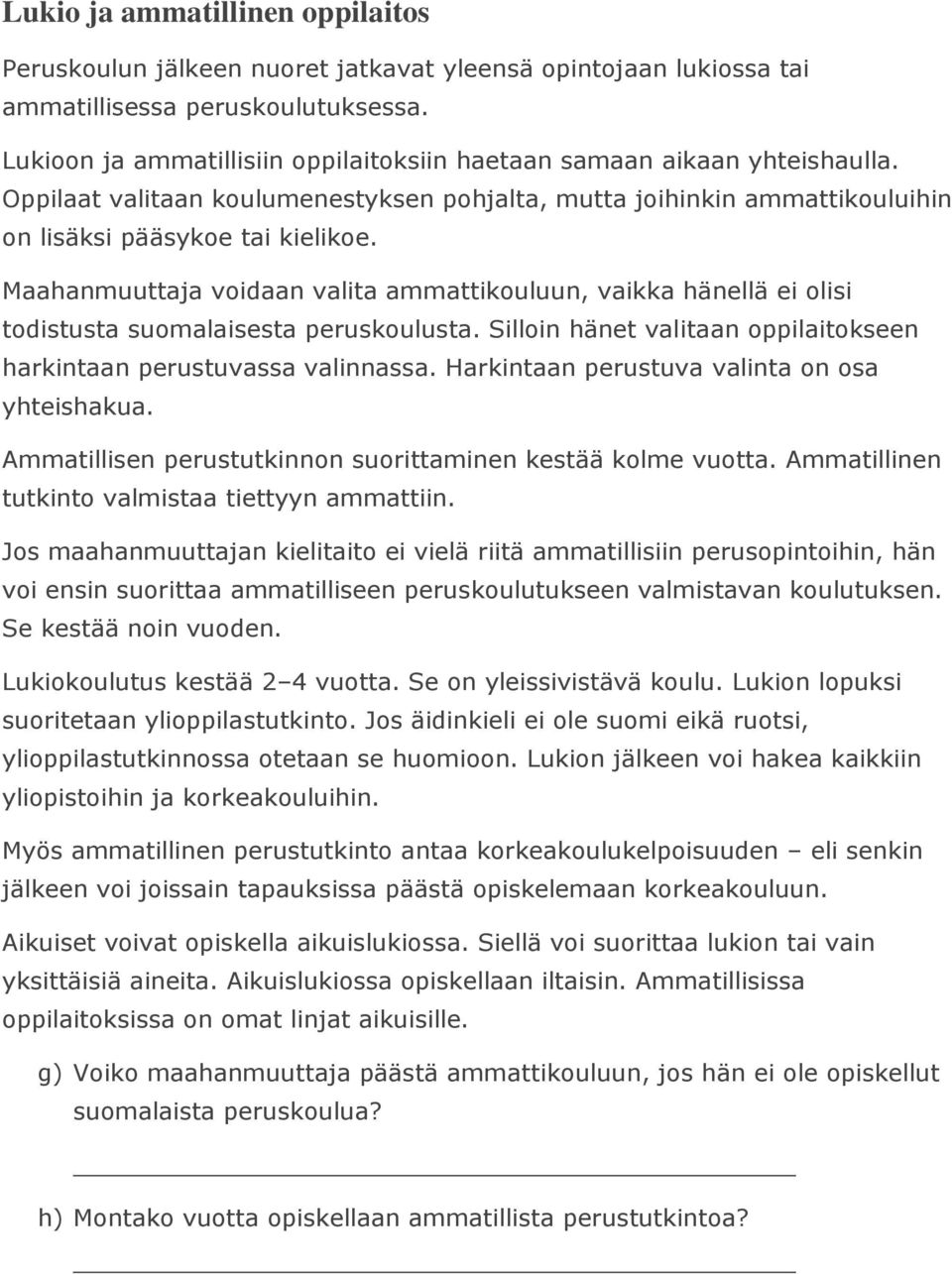 Maahanmuuttaja voidaan valita ammattikouluun, vaikka hänellä ei olisi todistusta suomalaisesta peruskoulusta. Silloin hänet valitaan oppilaitokseen harkintaan perustuvassa valinnassa.