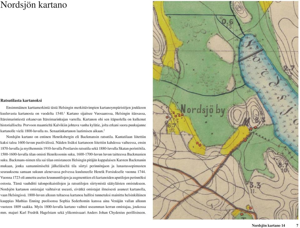 Kartanon ohi sen itäpuolella on kulkenut historialliselta Porvoon maantieltä Kalvikiin johtava vanha kylätie, jolta erkani suora puukujanne kartanolle vielä 1800-luvulla ns.