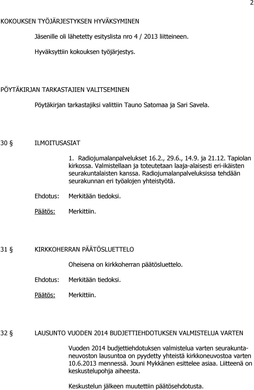 Valmistellaan ja toteutetaan laaja-alaisesti eri-ikäisten seurakuntalaisten kanssa. Radiojumalanpalveluksissa tehdään seurakunnan eri työalojen yhteistyötä. Merkitään tiedoksi. Merkittiin.