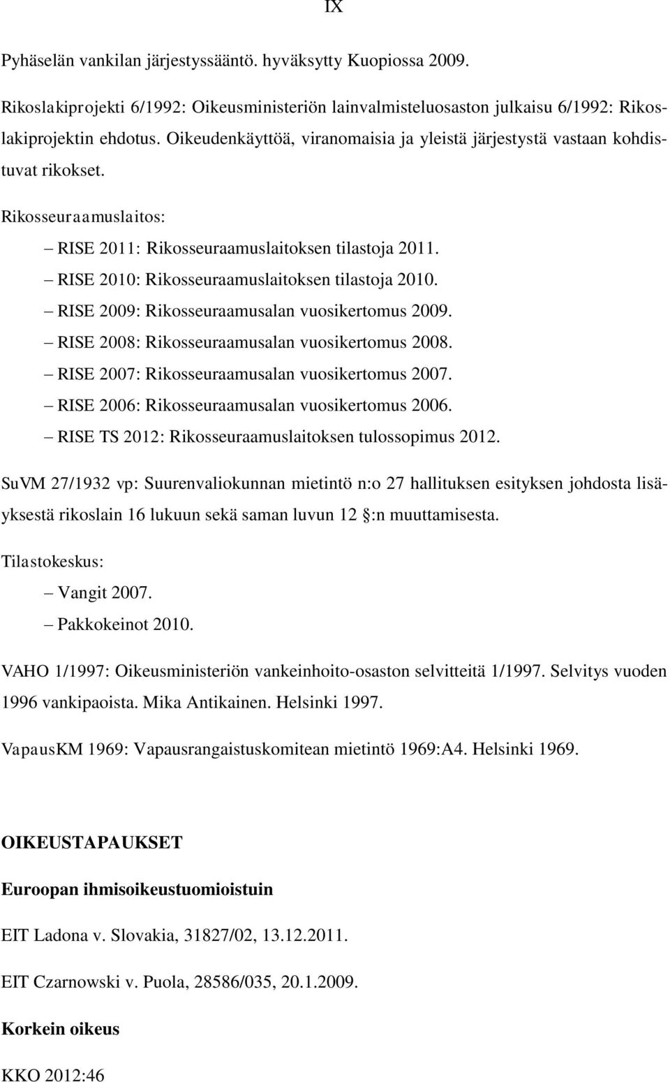 RISE 2010: Rikosseuraamuslaitoksen tilastoja 2010. RISE 2009: Rikosseuraamusalan vuosikertomus 2009. RISE 2008: Rikosseuraamusalan vuosikertomus 2008. RISE 2007: Rikosseuraamusalan vuosikertomus 2007.