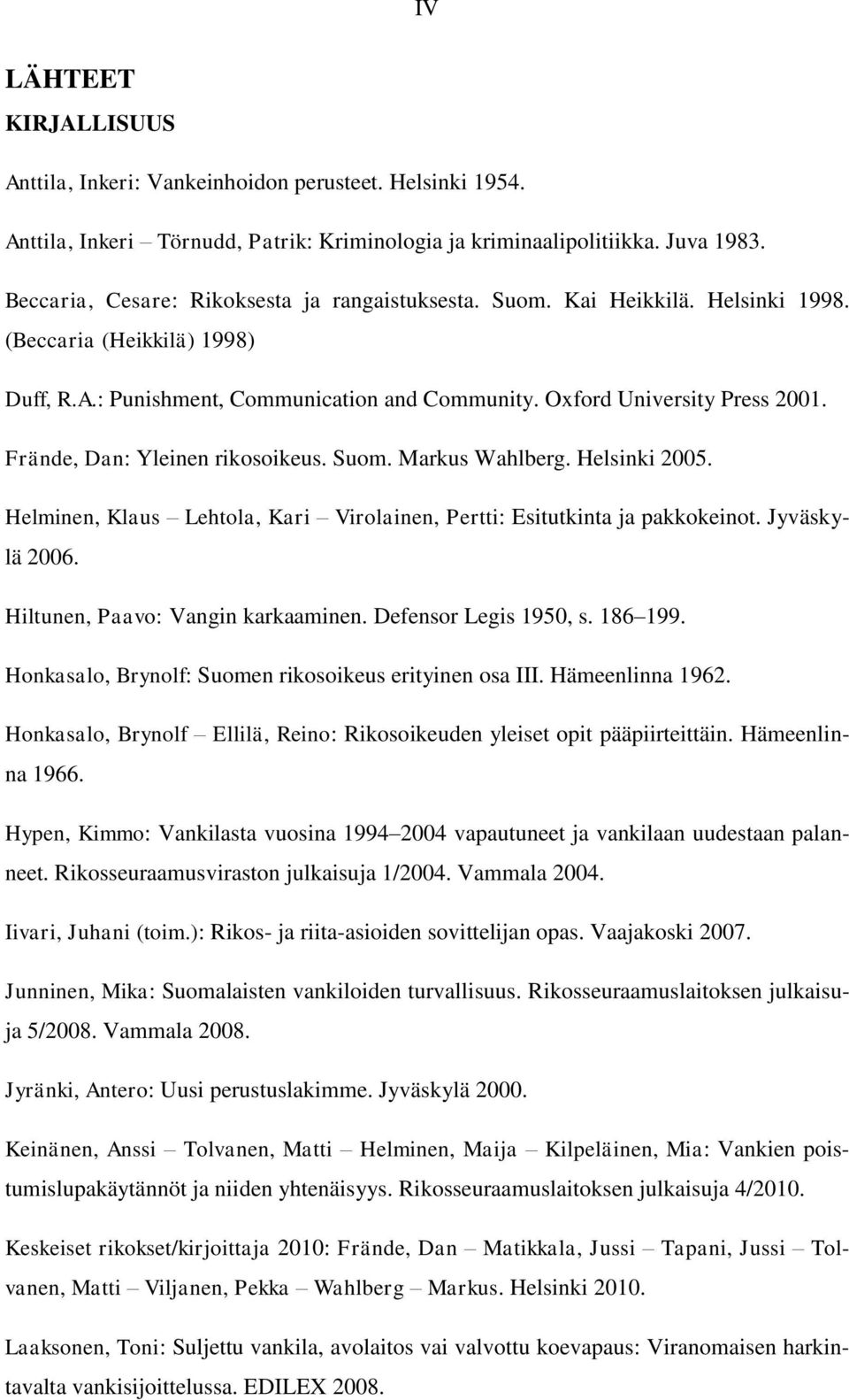Frände, Dan: Yleinen rikosoikeus. Suom. Markus Wahlberg. Helsinki 2005. Helminen, Klaus Lehtola, Kari Virolainen, Pertti: Esitutkinta ja pakkokeinot. Jyväskylä 2006.