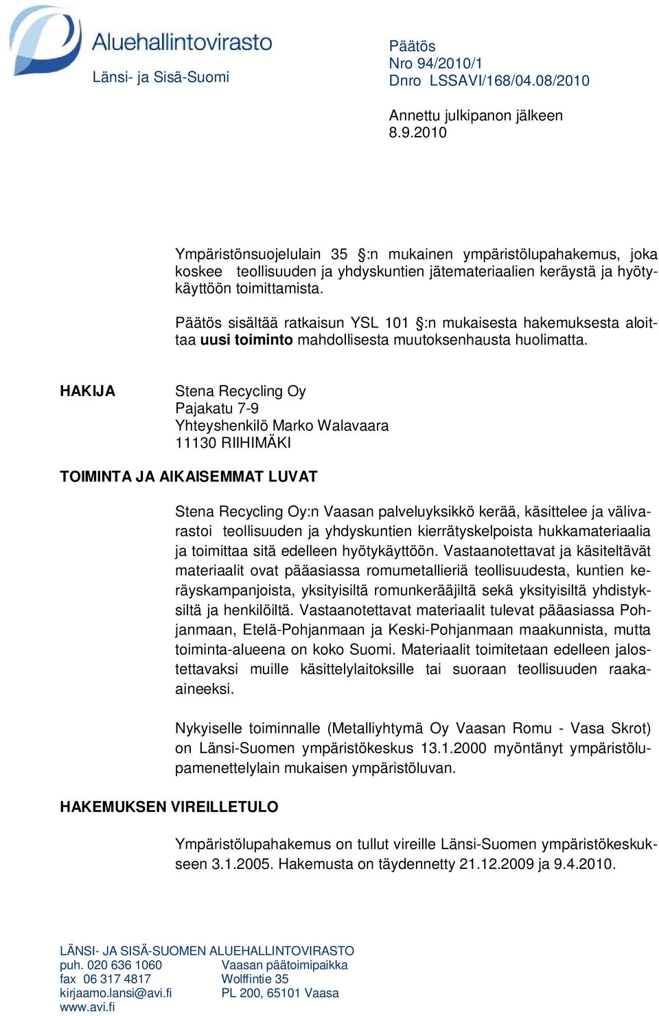 HAKIJA Stena Recycling Oy Pajakatu 7-9 Yhteyshenkilö Marko Walavaara 11130 RIIHIMÄKI TOIMINTA JA AIKAISEMMAT LUVAT HAKEMUKSEN VIREILLETULO Stena Recycling Oy:n Vaasan palveluyksikkö kerää, käsittelee