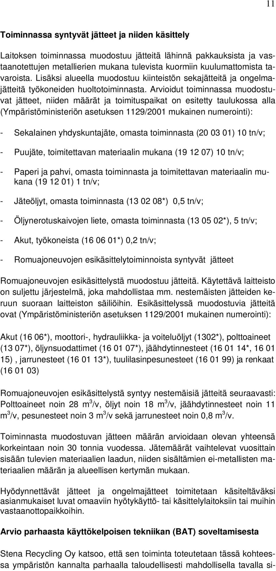 Arvioidut toiminnassa muodostuvat jätteet, niiden määrät ja toimituspaikat on esitetty taulukossa alla (Ympäristöministeriön asetuksen 1129/2001 mukainen numerointi): - Sekalainen yhdyskuntajäte,