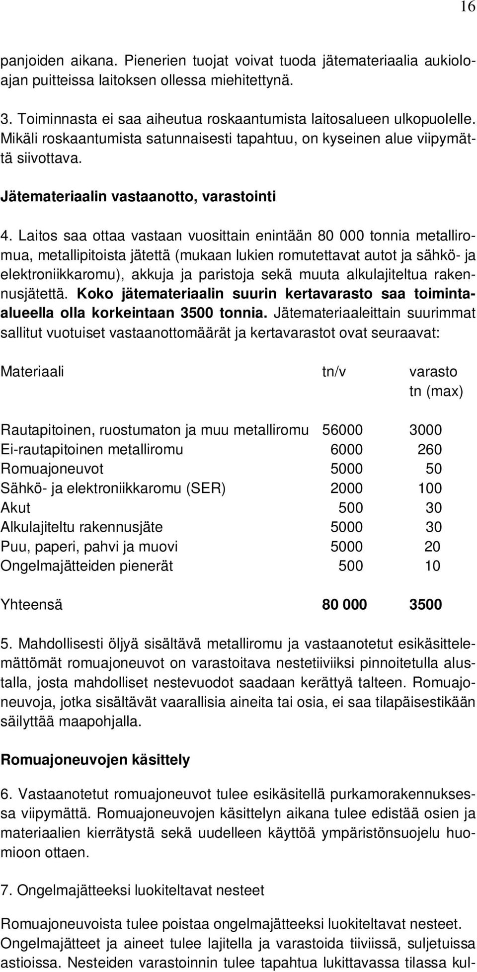 Laitos saa ottaa vastaan vuosittain enintään 80 000 tonnia metalliromua, metallipitoista jätettä (mukaan lukien romutettavat autot ja sähkö- ja elektroniikkaromu), akkuja ja paristoja sekä muuta