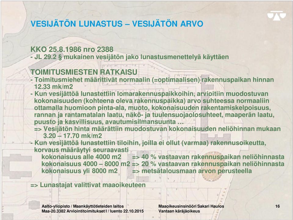 33 mk/m2 - Kun vesijättöä lunastettiin lomarakennuspaikkoihin, arvioitiin muodostuvan kokonaisuuden (kohteena oleva rakennuspaikka) arvo suhteessa normaaliin ottamalla huomioon pinta-ala, muoto,