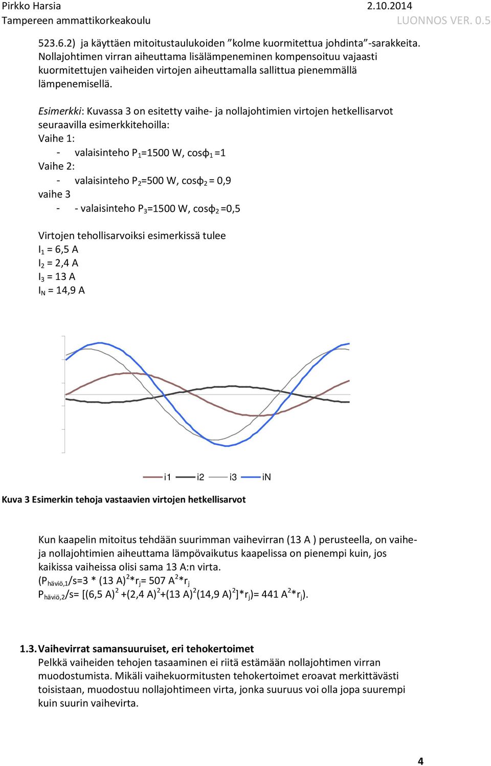Esimerkki: Kuvassa 3 on esitetty vaihe- ja nollajohtimien virtojen hetkellisarvot seuraavilla esimerkkitehoilla: Vaihe 1: - valaisinteho P 1 =1500 W, cosφ 1 =1 Vaihe : - valaisinteho P =500 W, cosφ =