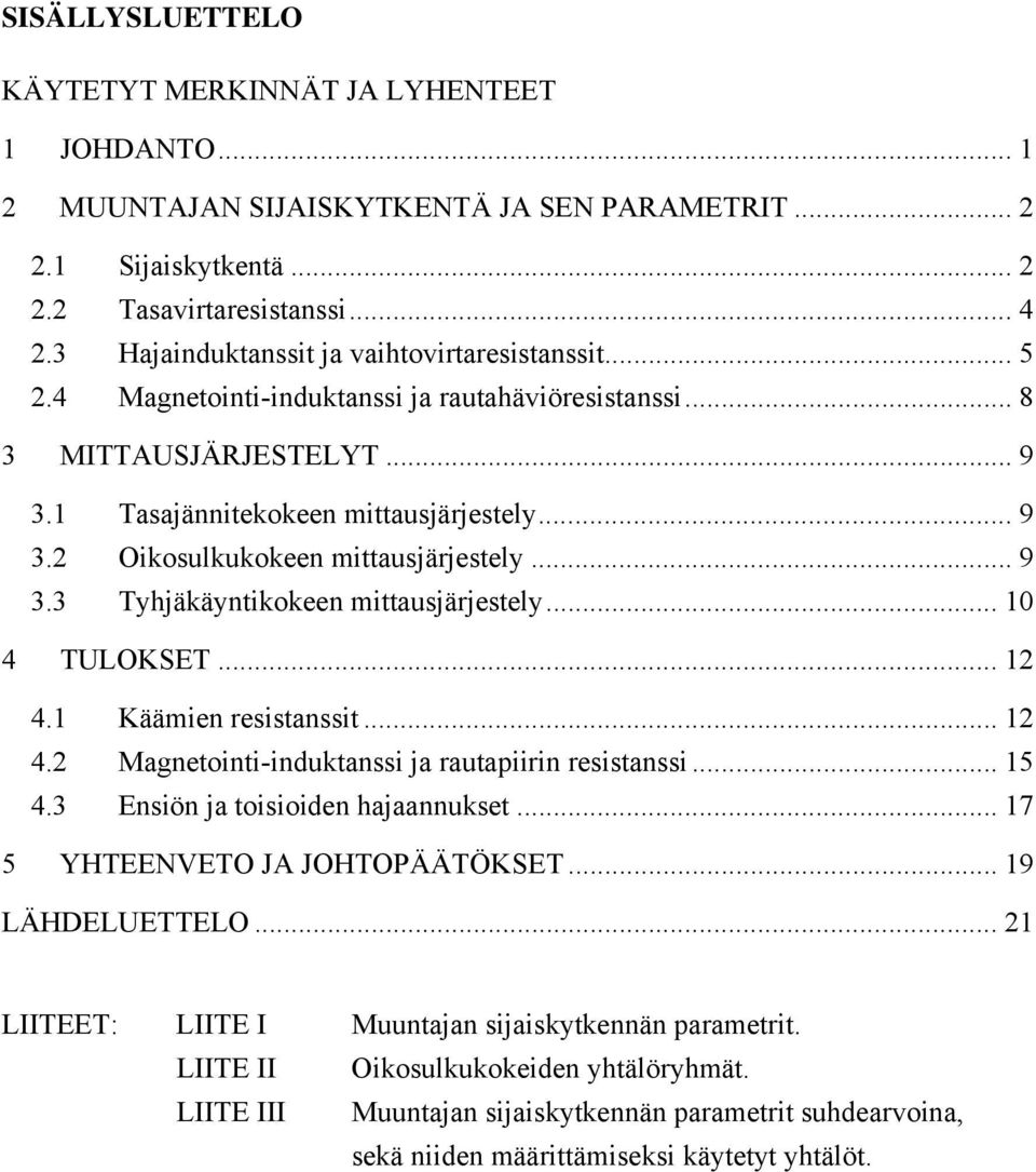 .. 9 3.3 Tyhjäkäyntikokeen mittausjärjestely... 10 4 TULOKSET... 1 4.1 Käämien resistanssit... 1 4. Magnetointi-induktanssi ja rautapiirin resistanssi... 15 4.3 Ensiön ja toisioiden hajaannukset.