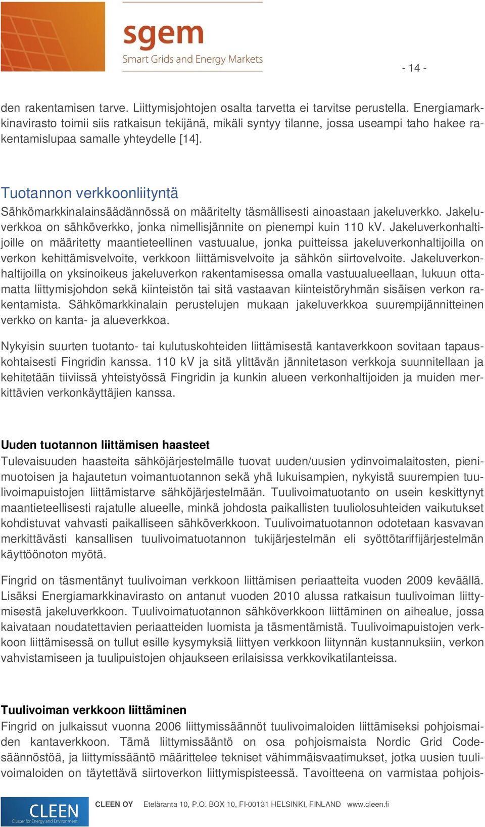 Tuotannon verkkoonliityntä Sähkömarkkinalainsäädännössä on määritelty täsmällisesti ainoastaan jakeluverkko. Jakeluverkkoa on sähköverkko, jonka nimellisjännite on pienempi kuin 110 kv.
