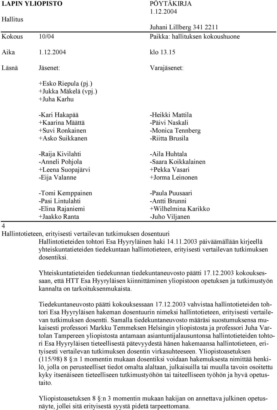 ) +Juha Karhu -Kari Hakapää +Kaarina Määttä +Suvi Ronkainen +Asko Suikkanen -Raija Kivilahti -Anneli Pohjola +Leena Suopajärvi -Eija Valanne -Heikki Mattila -Päivi Naskali -Monica Tennberg -Riitta