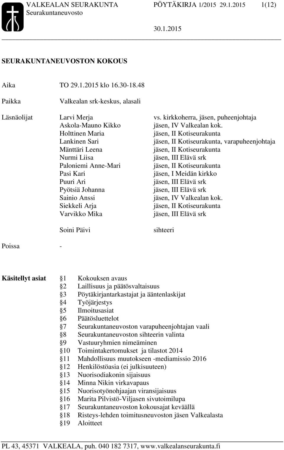 Holttinen Maria jäsen, II Kotiseurakunta Lankinen Sari jäsen, II Kotiseurakunta, varapuheenjohtaja Mänttäri Leena jäsen, II Kotiseurakunta Nurmi Liisa jäsen, III Elävä srk Paloniemi Anne-Mari jäsen,