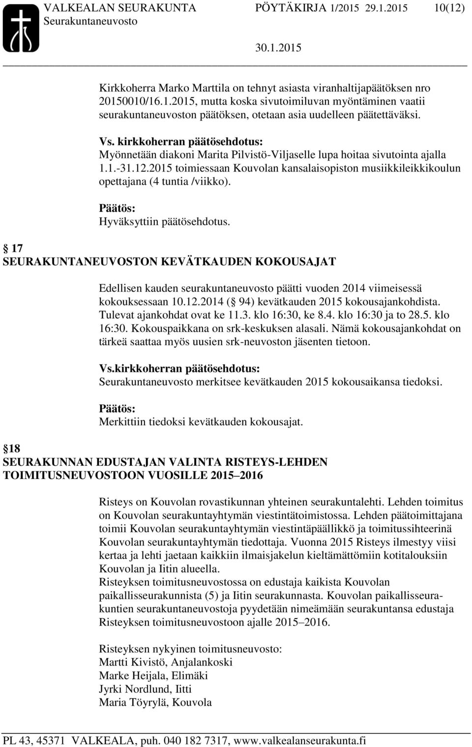 Hyväksyttiin päätösehdotus. 17 SEURAKUNTANEUVOSTON KEVÄTKAUDEN KOKOUSAJAT Edellisen kauden seurakuntaneuvosto päätti vuoden 2014 viimeisessä kokouksessaan 10.12.