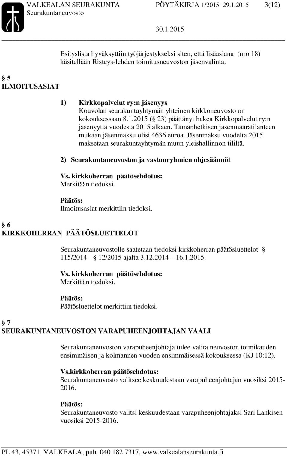 Tämänhetkisen jäsenmäärätilanteen mukaan jäsenmaksu olisi 4636 euroa. Jäsenmaksu vuodelta 2015 maksetaan seurakuntayhtymän muun yleishallinnon tililtä.
