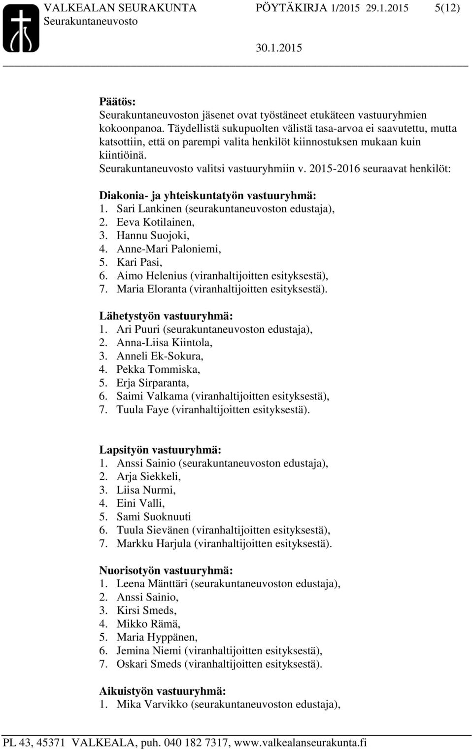 2015-2016 seuraavat henkilöt: Diakonia- ja yhteiskuntatyön vastuuryhmä: 1. Sari Lankinen (seurakuntaneuvoston edustaja), 2. Eeva Kotilainen, 3. Hannu Suojoki, 4. Anne-Mari Paloniemi, 5. Kari Pasi, 6.