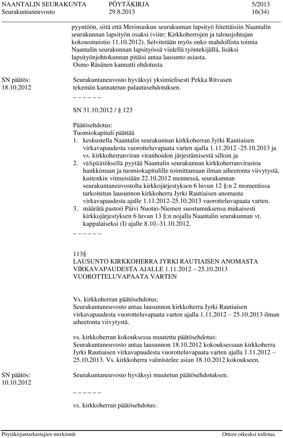Osmo Räsänen kannatti ehdotusta Seurakuntaneuvosto hyväksyi yksimielisesti Pekka Ritvasen 18.10.2012 tekemän kannatetun palautusehdotuksen. SN 31.10.2012 / 123 Päätösehdotus: Tuomiokapituli päättää 1.