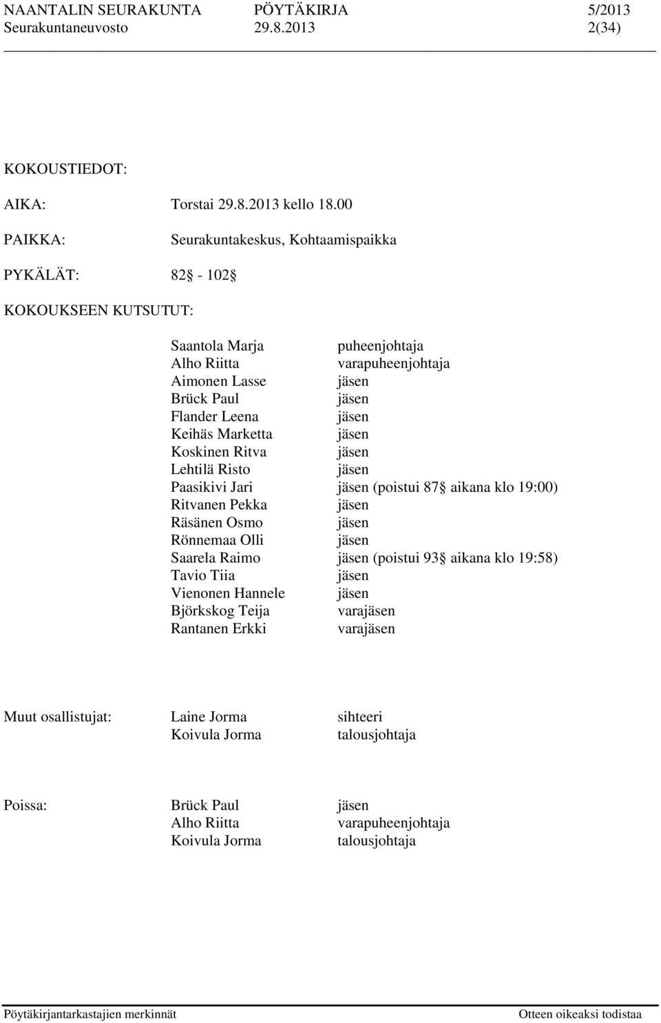 Leena jäsen Keihäs Marketta jäsen Koskinen Ritva jäsen Lehtilä Risto jäsen Paasikivi Jari jäsen (poistui 87 aikana klo 19:00) Ritvanen Pekka jäsen Räsänen Osmo jäsen Rönnemaa Olli jäsen