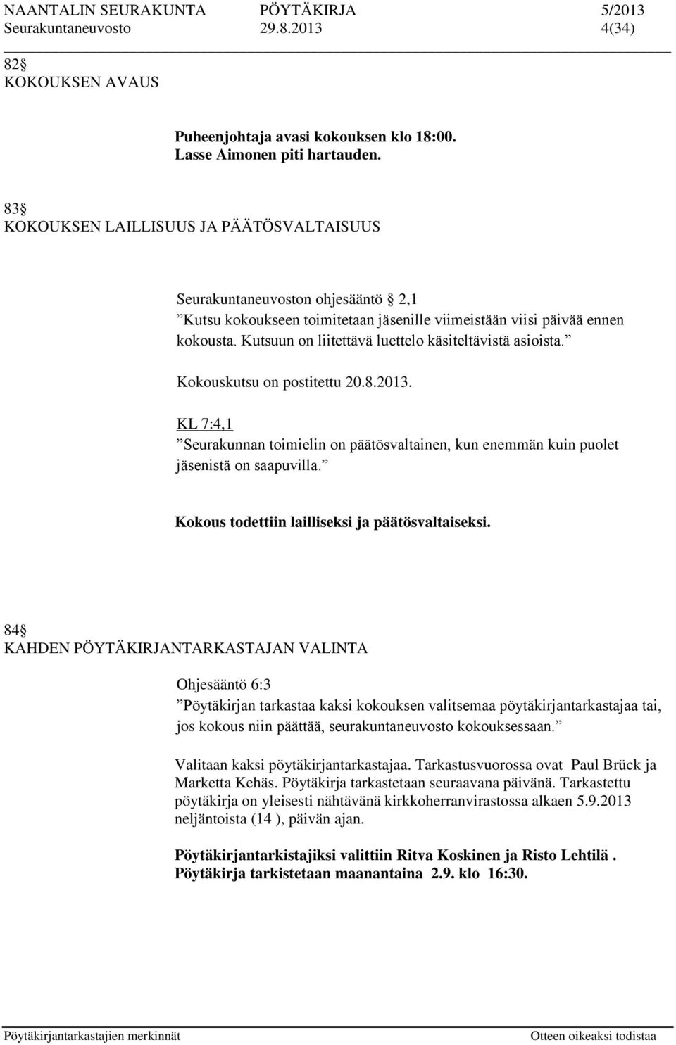 Kutsuun on liitettävä luettelo käsiteltävistä asioista. Kokouskutsu on postitettu 20.8.2013. KL 7:4,1 Seurakunnan toimielin on päätösvaltainen, kun enemmän kuin puolet jäsenistä on saapuvilla.