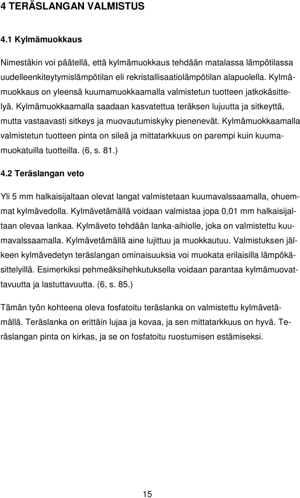 Kylmämuokkaamalla saadaan kasvatettua teräksen lujuutta ja sitkeyttä, mutta vastaavasti sitkeys ja muovautumiskyky pienenevät.