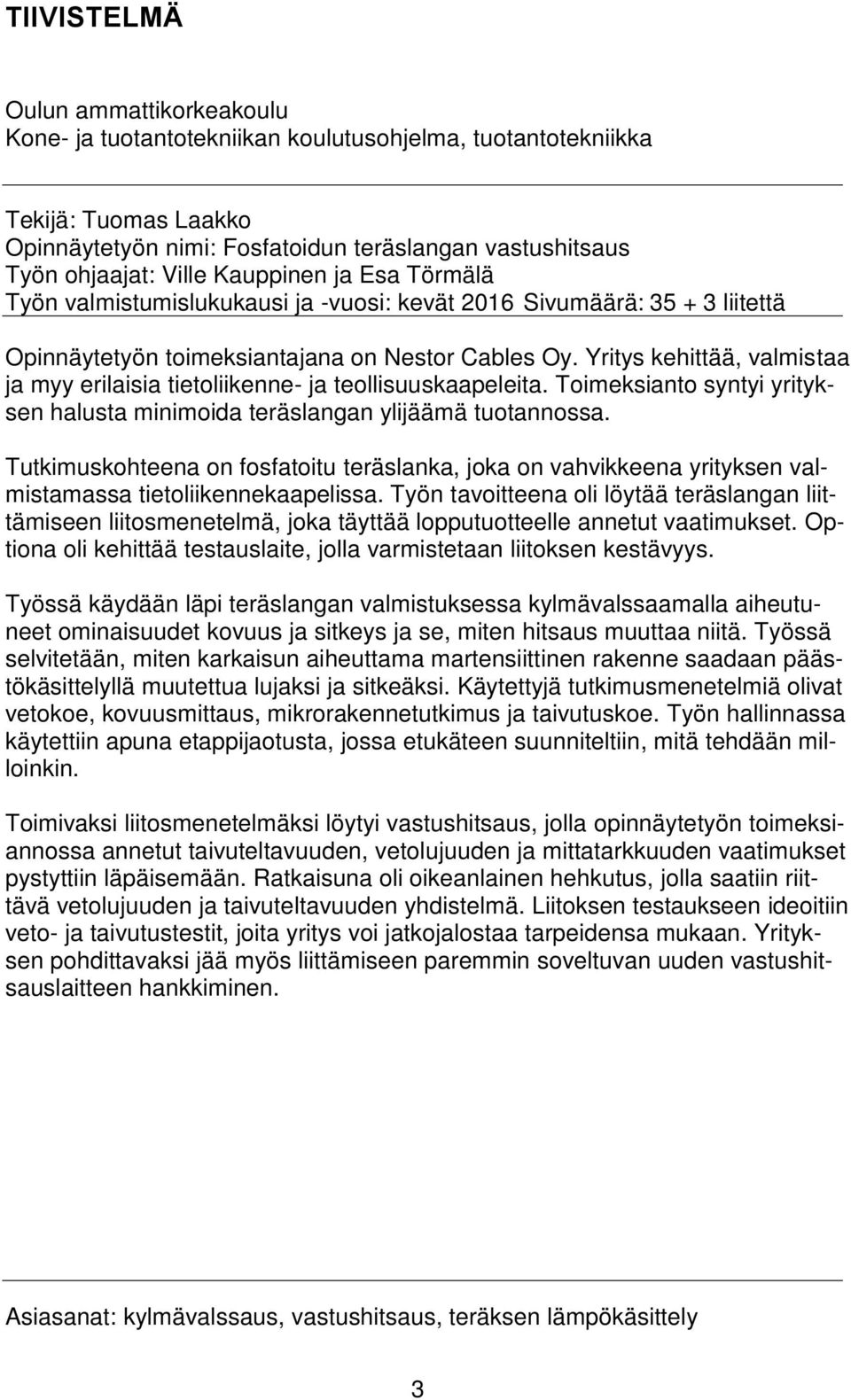 Yritys kehittää, valmistaa ja myy erilaisia tietoliikenne- ja teollisuuskaapeleita. Toimeksianto syntyi yrityksen halusta minimoida teräslangan ylijäämä tuotannossa.