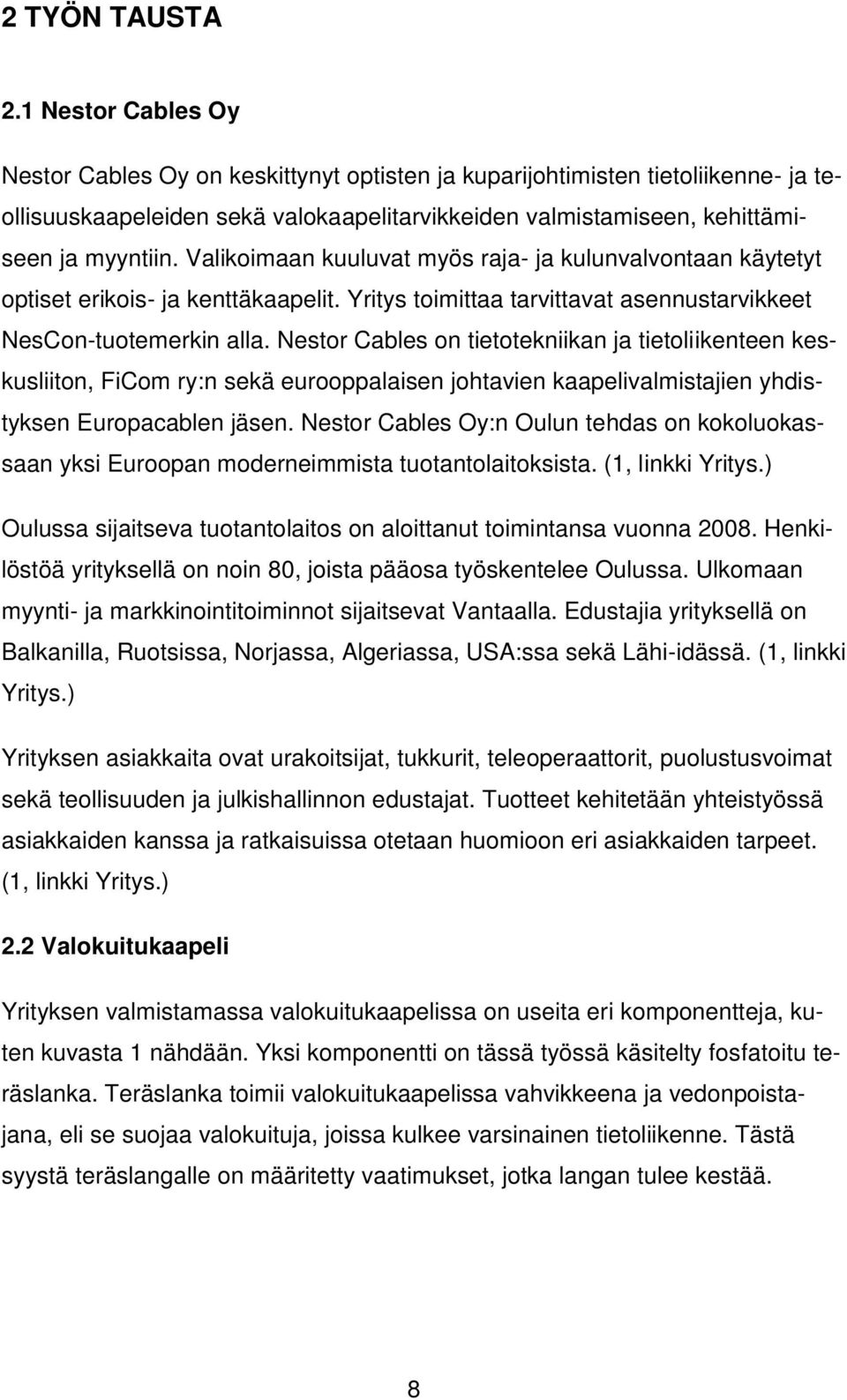 Valikoimaan kuuluvat myös raja- ja kulunvalvontaan käytetyt optiset erikois- ja kenttäkaapelit. Yritys toimittaa tarvittavat asennustarvikkeet NesCon-tuotemerkin alla.