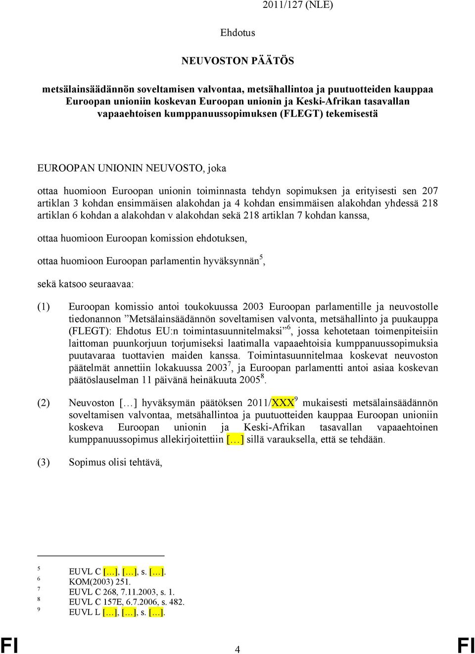 ensimmäisen alakohdan ja 4 kohdan ensimmäisen alakohdan yhdessä 218 artiklan 6 kohdan a alakohdan v alakohdan sekä 218 artiklan 7 kohdan kanssa, ottaa huomioon Euroopan komission ehdotuksen, ottaa