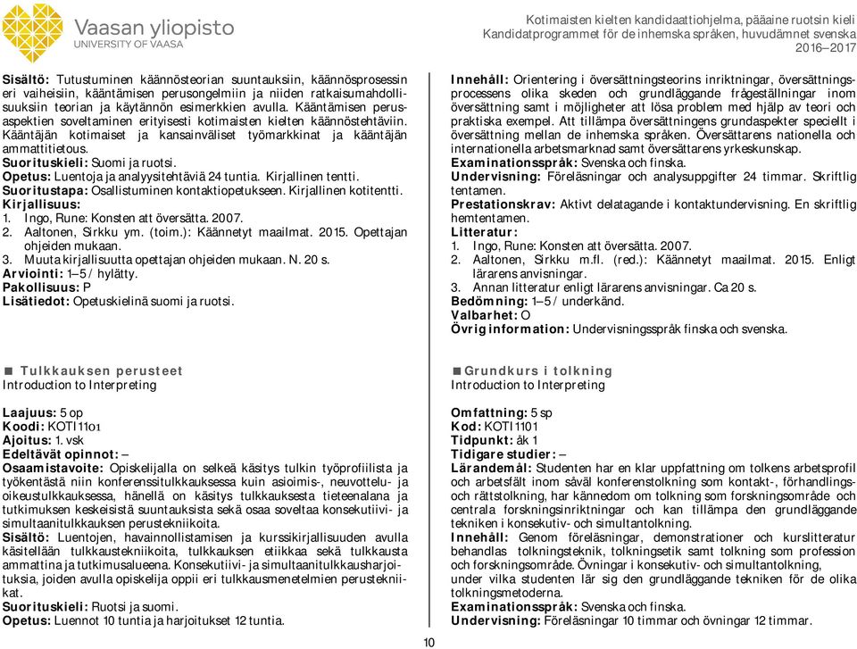 Suorituskieli: Suomi ja ruotsi. Opetus: Luentoja ja analyysitehtäviä 24 tuntia. Kirjallinen tentti. Suoritustapa: Osallistuminen kontaktiopetukseen. Kirjallinen kotitentti. 1.