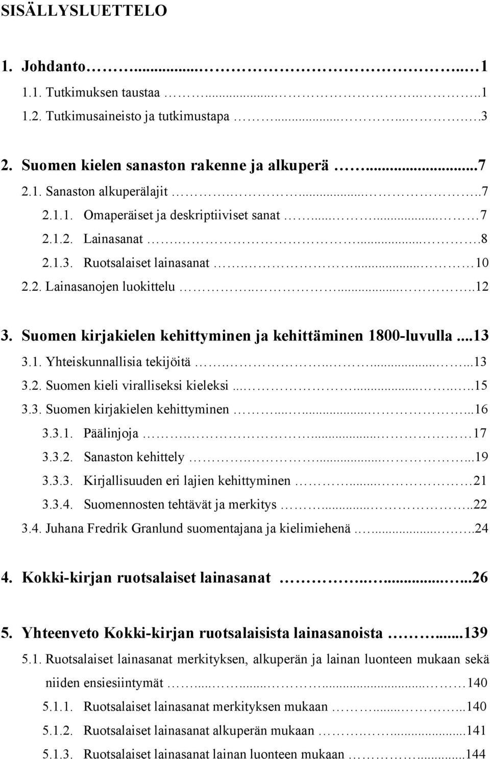 ........13 3.2. Suomen kieli viralliseksi kieleksi..........15 3.3. Suomen kirjakielen kehittyminen.........16 3.3.1. Päälinjoja.... 17 3.3.2. Sanaston kehittely.......19 3.3.3. Kirjallisuuden eri lajien kehittyminen.