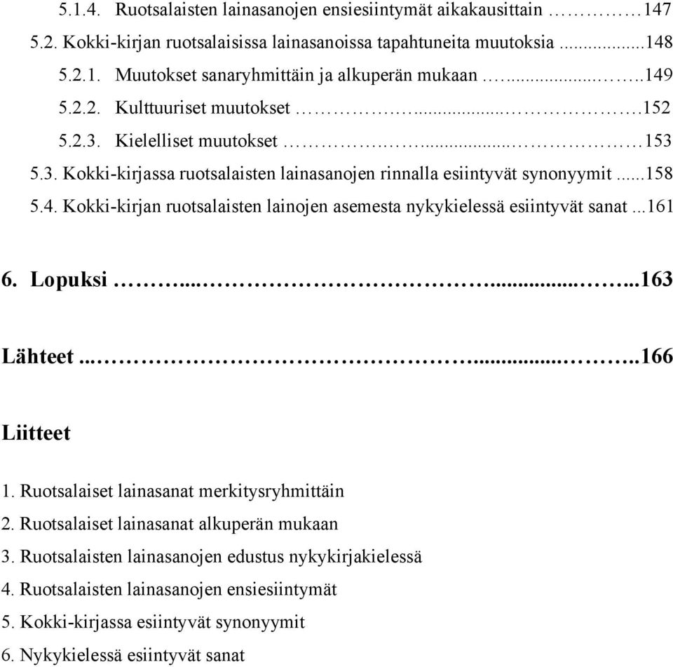 ..161 6. Lopuksi.........163 Lähteet........166 Liitteet 1. Ruotsalaiset lainasanat merkitysryhmittäin 2. Ruotsalaiset lainasanat alkuperän mukaan 3.