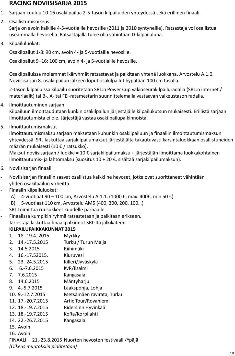 Osakilpailut 9 16: 100 cm, avoin 4- ja 5-vuotiaille hevosille. Osakilpailuissa molemmat ikäryhmät ratsastavat ja palkitaan yhtenä luokkana. Arvostelu A.1.0. Noviisisarjan 8.