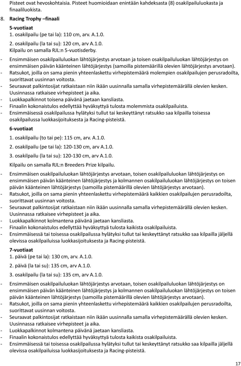 - Ensimmäisen osakilpailuluokan lähtöjärjestys arvotaan ja toisen osakilpailuluokan lähtöjärjestys on ensimmäisen päivän käänteinen lähtöjärjestys (samoilla pistemäärillä olevien lähtöjärjestys