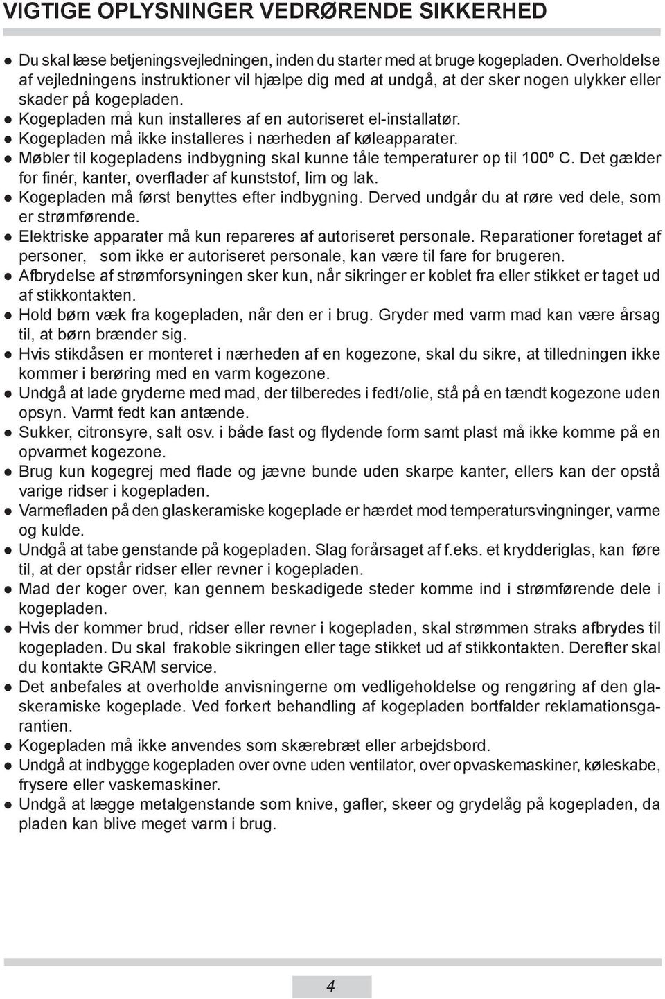 Kogepladen må ikke installeres i nærheden af køleapparater. Møbler til kogepladens indbygning skal kunne tåle temperaturer op til 100º C.