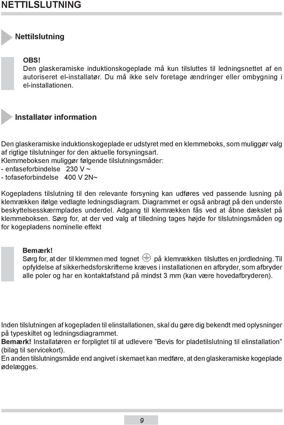 Installatør information Den glaskeramiske induktionskogeplade er udstyret med en klemmeboks, som muliggør valg af rigtige tilslutninger for den aktuelle forsyningsart.