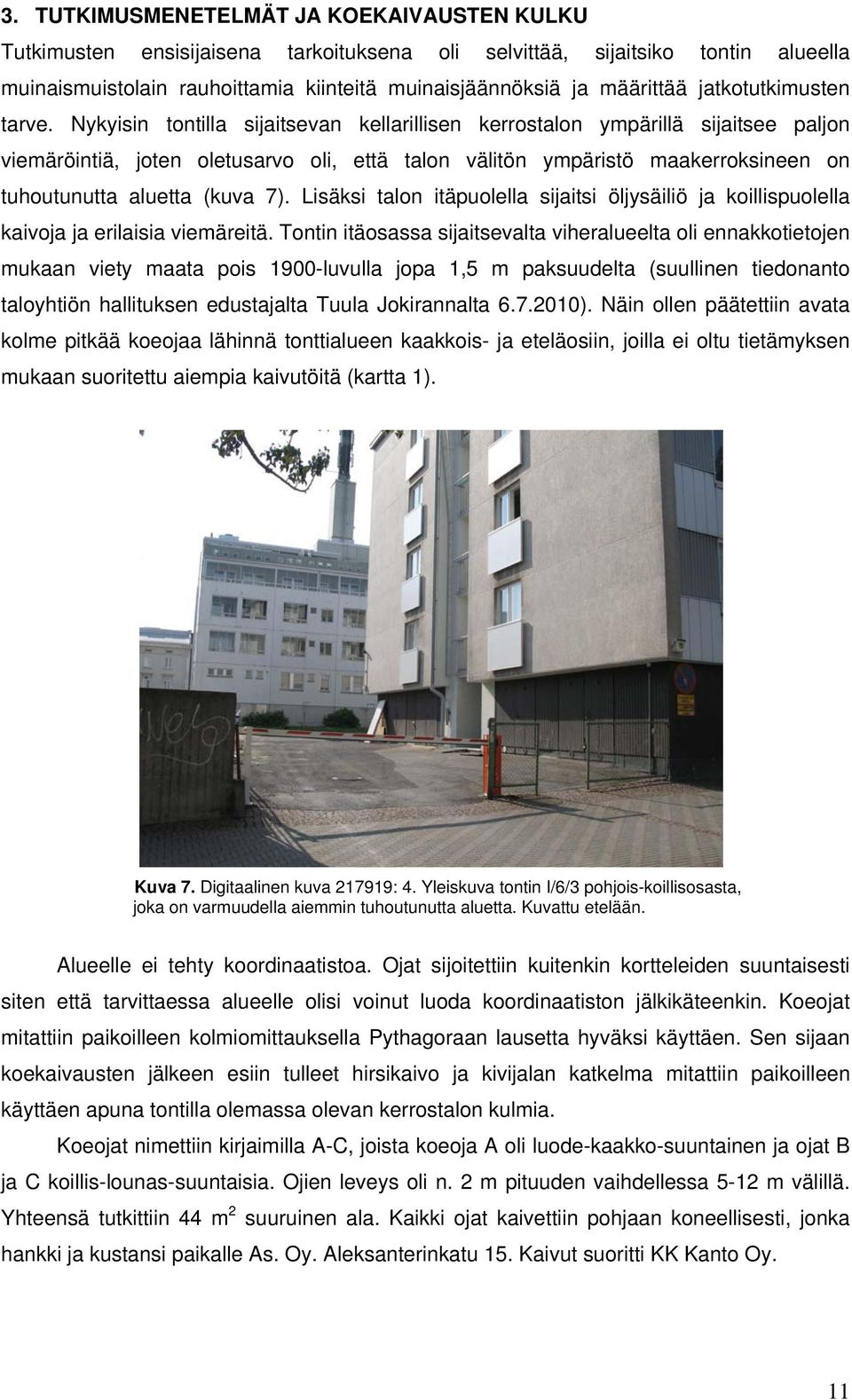 Nykyisin tontilla sijaitsevan kellarillisen kerrostalon ympärillä sijaitsee paljon viemäröintiä, joten oletusarvo oli, että talon välitön ympäristö maakerroksineen on tuhoutunutta aluetta (kuva 7).